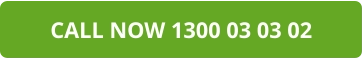 CALL NOW 1300 03 03 02