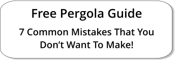 Free Pergola Guide 7 Common Mistakes That You Don’t Want To Make!
