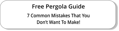 Free Pergola Guide 7 Common Mistakes That You Don’t Want To Make!